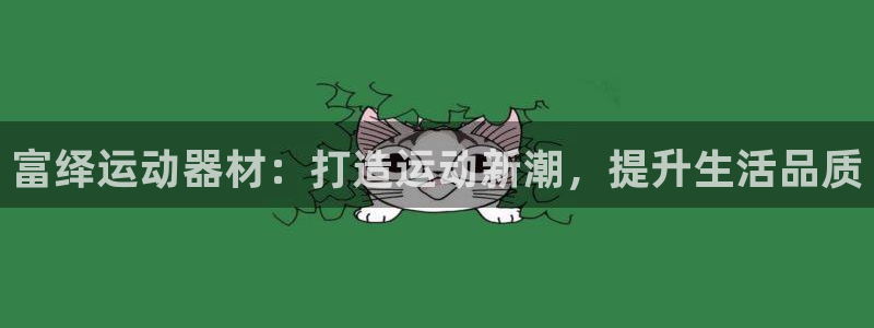 熊猫体育集团官网首页网址：富绎运动器材：打造运动新潮，提升生