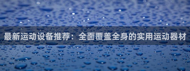 熊猫体育官网下载平台注册：最新运动设备推荐：全面覆盖全身的实