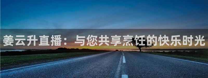 绿茵直播体育在线观看：姜云升直播：与您共享烹饪的快乐时光