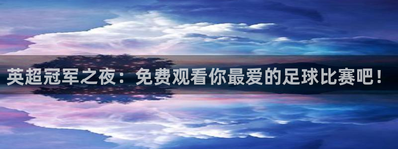 足球直播绿茵体育：英超冠军之夜：免费观看你最爱的足球比赛吧！