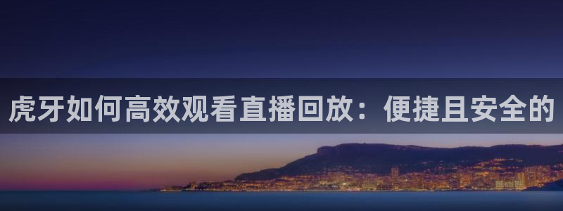 足球直播绿茵：虎牙如何高效观看直播回放：便捷且安全的