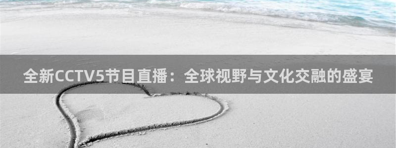 绿茵足球直播晚晚：全新CCTV5节目直播：全球视野与文化交融的盛宴